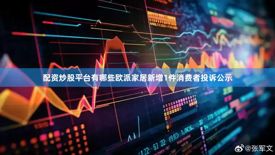 配资炒股平台有哪些欧派家居新增1件消费者投诉公示