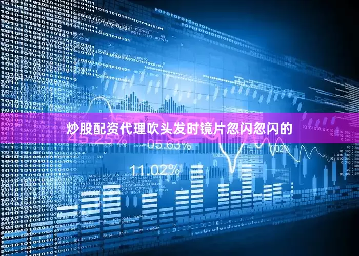 炒股配资代理吹头发时镜片忽闪忽闪的