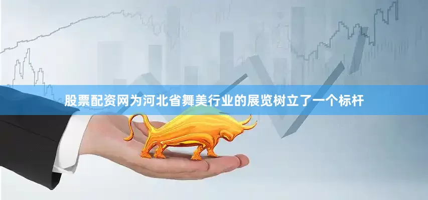股票配资网为河北省舞美行业的展览树立了一个标杆
