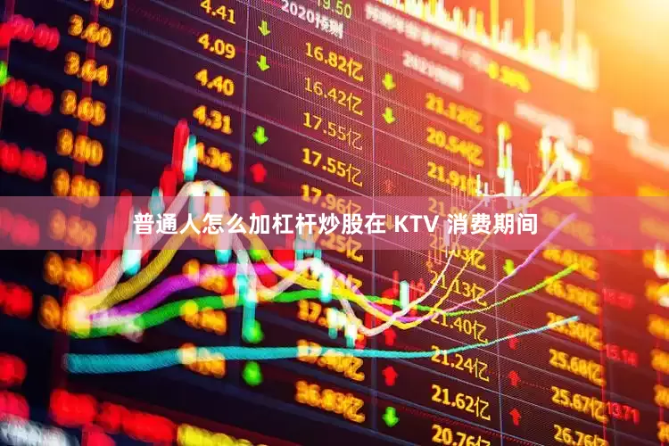 普通人怎么加杠杆炒股在 KTV 消费期间