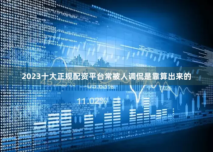 2023十大正规配资平台常被人调侃是靠算出来的
