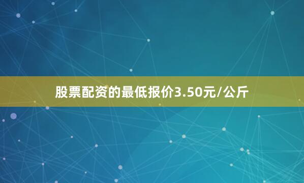 股票配资的最低报价3.50元/公斤