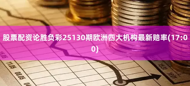 股票配资论胜负彩25130期欧洲四大机构最新赔率(17:00)