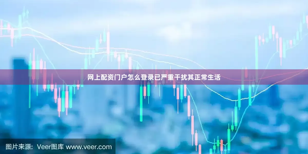 网上配资门户怎么登录已严重干扰其正常生活