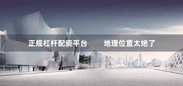 正规杠杆配资平台        地理位置太绝了