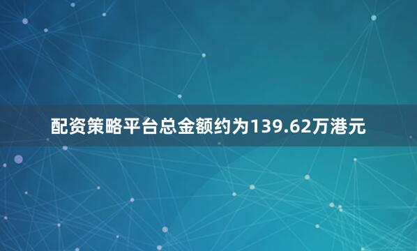 配资策略平台总金额约为139.62万港元