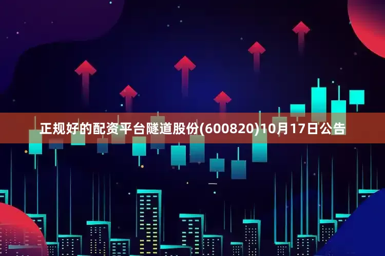 正规好的配资平台隧道股份(600820)10月17日公告