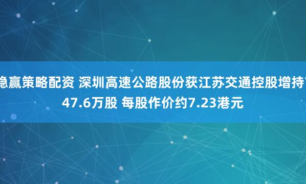 稳赢策略配资 深圳高速公路股份获江苏交通控股增持747.6万股 每股作价约7.23港元