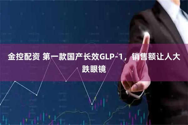 金控配资 第一款国产长效GLP-1,销售额让人大跌眼镜