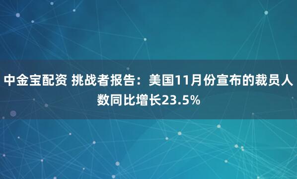 中金宝配资 挑战者报告：美国11月份宣布的裁员人数同比增长23.5%
