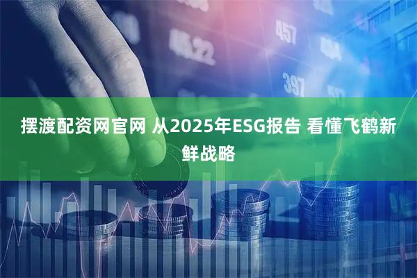 摆渡配资网官网 从2025年ESG报告 看懂飞鹤新鲜战略