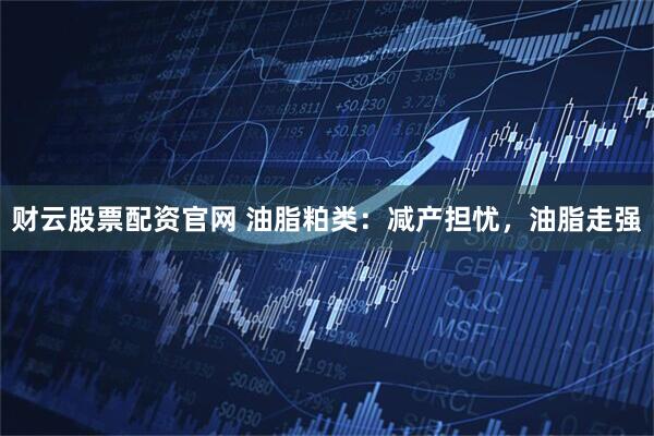 财云股票配资官网 油脂粕类：减产担忧，油脂走强